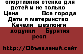 спортивная стенка для детей и не только › Цена ­ 5 000 - Все города Дети и материнство » Качели, шезлонги, ходунки   . Бурятия респ.